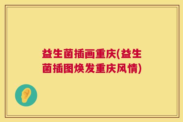 益生菌插画重庆(益生菌插图焕发重庆风情)