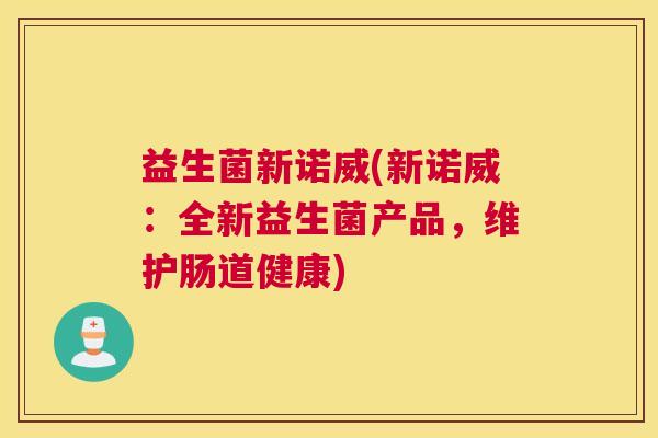 益生菌新诺威(新诺威：全新益生菌产品，维护肠道健康)