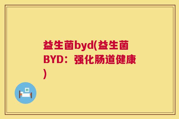 益生菌byd(益生菌BYD：强化肠道健康)