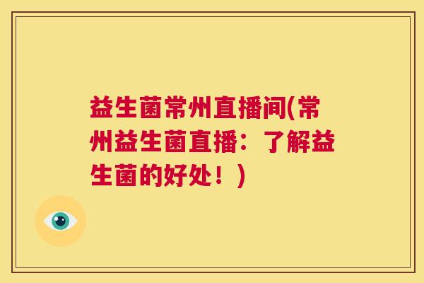 益生菌常州直播间(常州益生菌直播：了解益生菌的好处！)