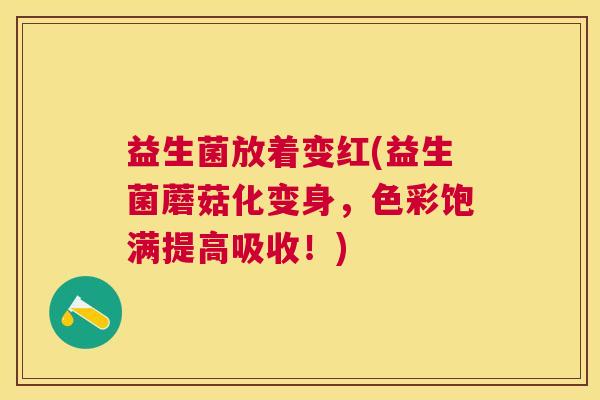 益生菌放着变红(益生菌蘑菇化变身，色彩饱满提高吸收！)