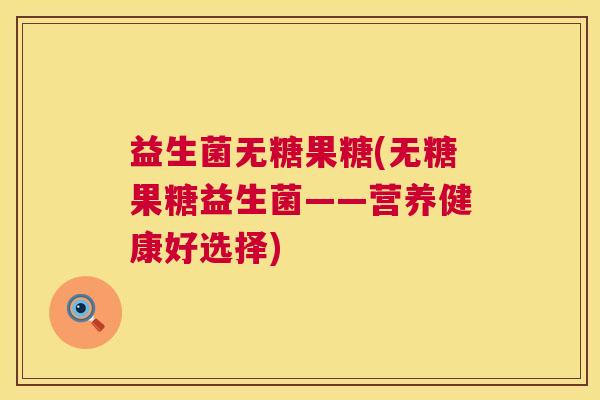 益生菌无糖果糖(无糖果糖益生菌——营养健康好选择)