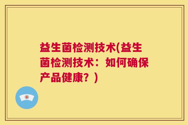 益生菌检测技术(益生菌检测技术：如何确保产品健康？)