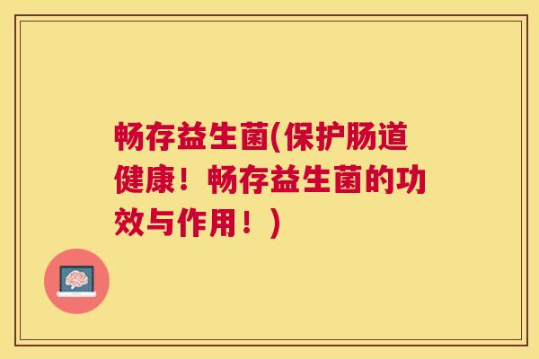 畅存益生菌(保护肠道健康！畅存益生菌的功效与作用！)
