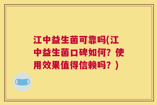 江中益生菌可靠吗(江中益生菌口碑如何？使用效果值得信赖吗？)