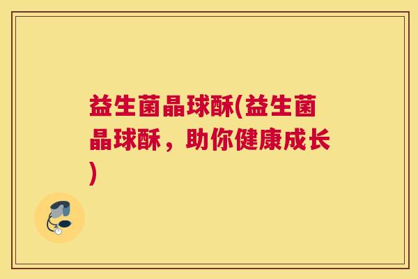 益生菌晶球酥(益生菌晶球酥，助你健康成长)