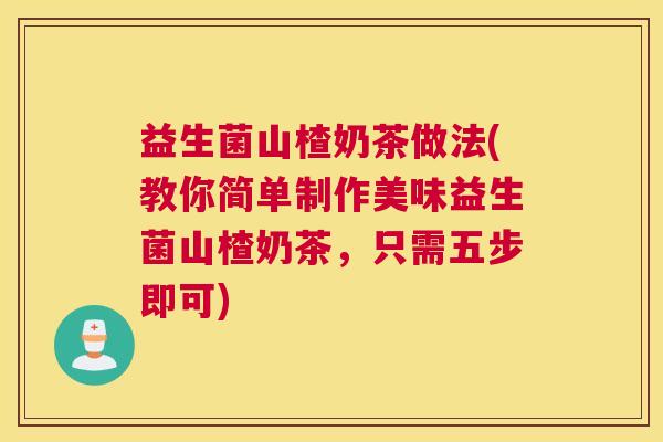 益生菌山楂奶茶做法(教你简单制作美味益生菌山楂奶茶，只需五步即可)