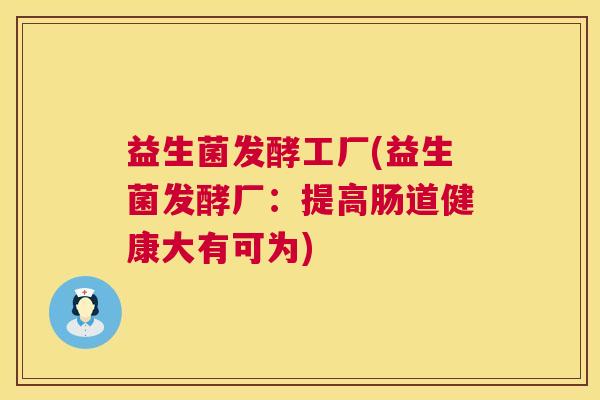 益生菌发酵工厂(益生菌发酵厂：提高肠道健康大有可为)