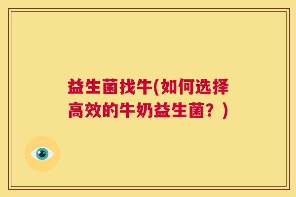 益生菌找牛(如何选择高效的牛奶益生菌？)