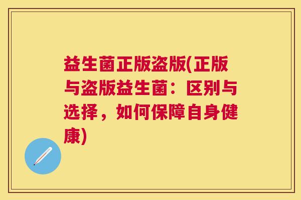 益生菌正版盗版(正版与盗版益生菌：区别与选择，如何保障自身健康)