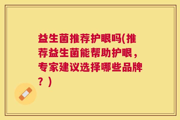 益生菌推荐护眼吗(推荐益生菌能帮助护眼，专家建议选择哪些品牌？)