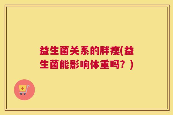 益生菌关系的胖瘦(益生菌能影响体重吗？)