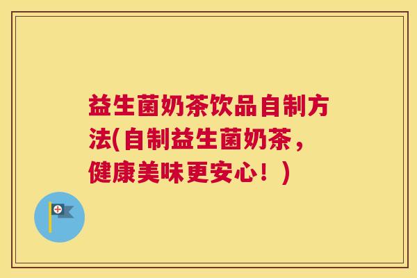益生菌奶茶饮品自制方法(自制益生菌奶茶，健康美味更安心！)