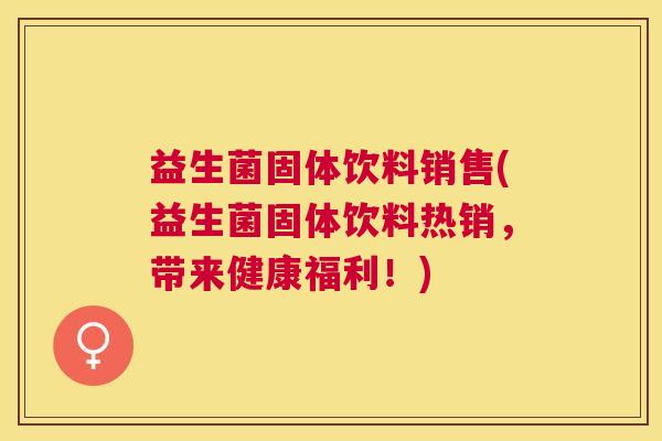 益生菌固体饮料销售(益生菌固体饮料热销，带来健康福利！)
