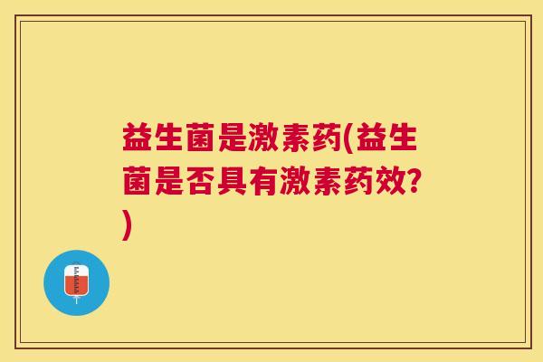 益生菌是激素药(益生菌是否具有激素药效？)
