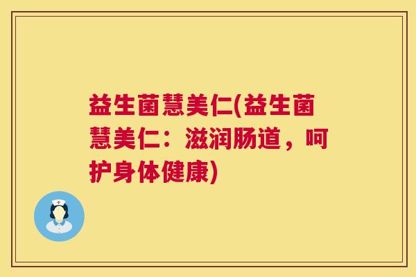 益生菌慧美仁(益生菌慧美仁：滋润肠道，呵护身体健康)