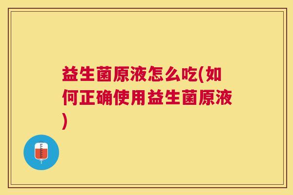 益生菌原液怎么吃(如何正确使用益生菌原液)