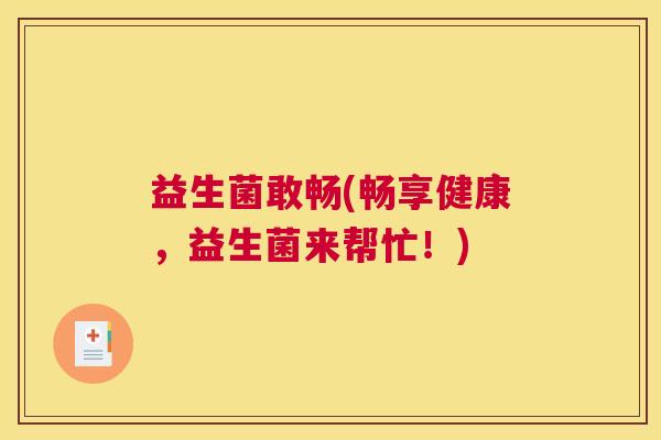益生菌敢畅(畅享健康，益生菌来帮忙！)