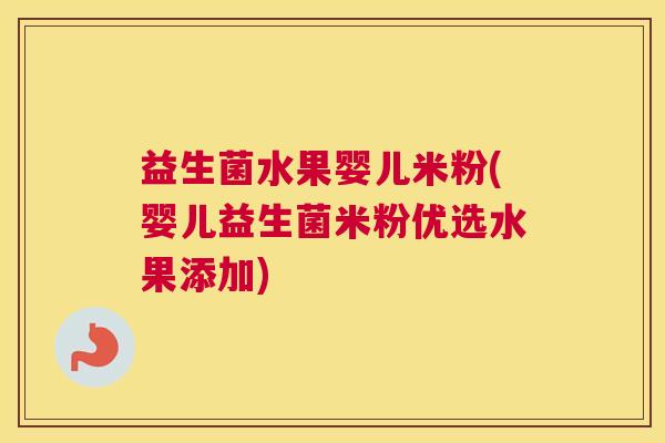 益生菌水果婴儿米粉(婴儿益生菌米粉优选水果添加)