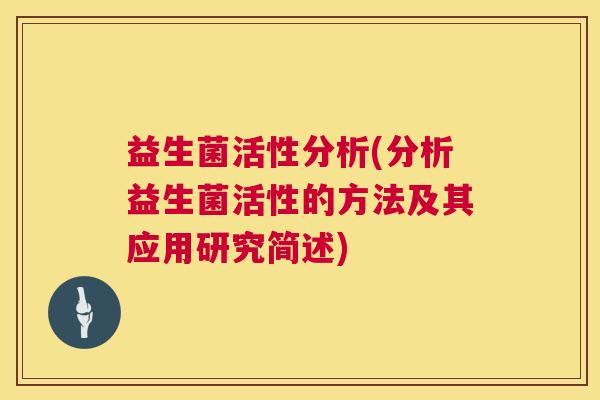 益生菌活性分析(分析益生菌活性的方法及其应用研究简述)