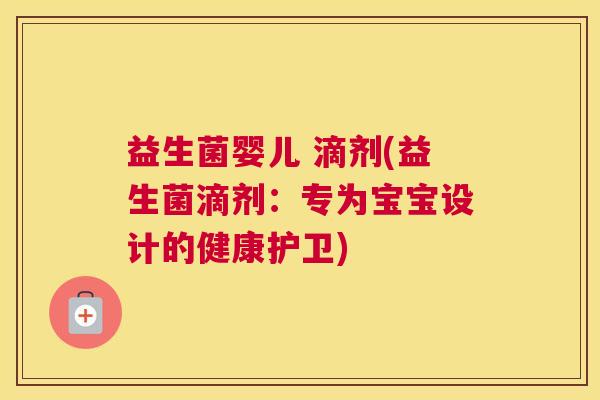 益生菌婴儿 滴剂(益生菌滴剂：专为宝宝设计的健康护卫)