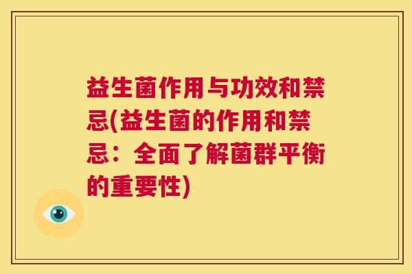 益生菌作用与功效和禁忌(益生菌的作用和禁忌：全面了解菌群平衡的重要性)