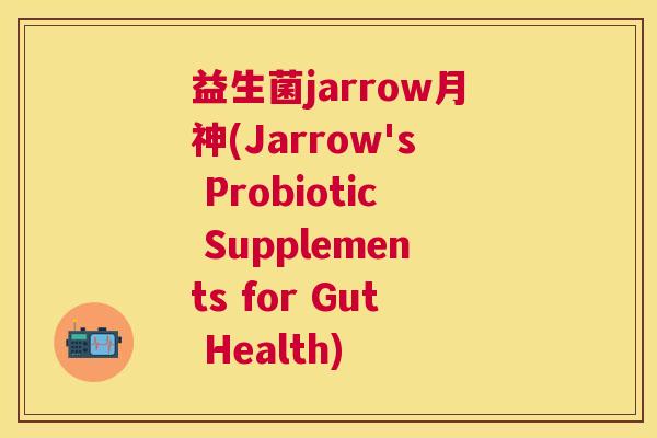益生菌jarrow月神(Jarrow's Probiotic Supplements for Gut Health)