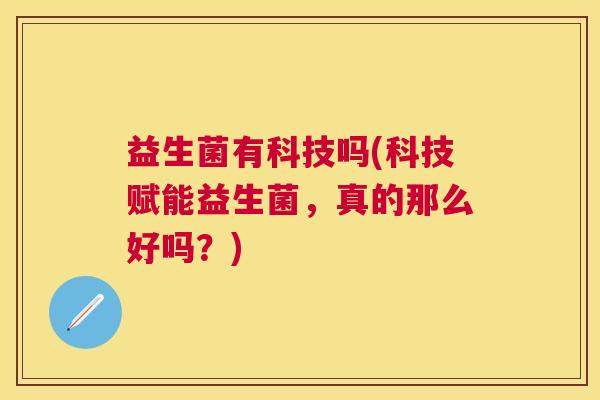 益生菌有科技吗(科技赋能益生菌，真的那么好吗？)