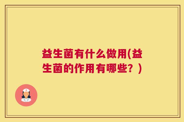益生菌有什么做用(益生菌的作用有哪些？)