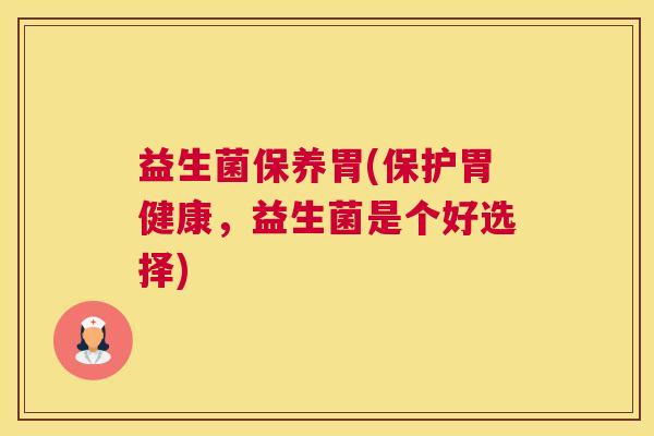 益生菌保养胃(保护胃健康，益生菌是个好选择)