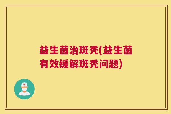 益生菌治斑秃(益生菌有效缓解斑秃问题)