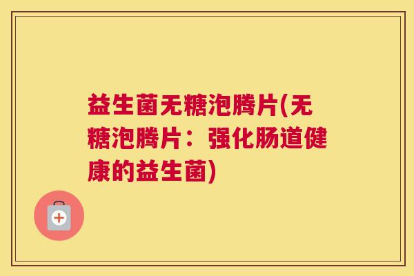 益生菌无糖泡腾片(无糖泡腾片：强化肠道健康的益生菌)