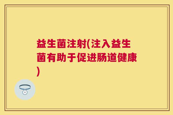 益生菌注射(注入益生菌有助于促进肠道健康)