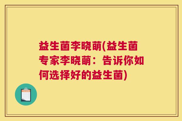 益生菌李晓萌(益生菌专家李晓萌：告诉你如何选择好的益生菌)
