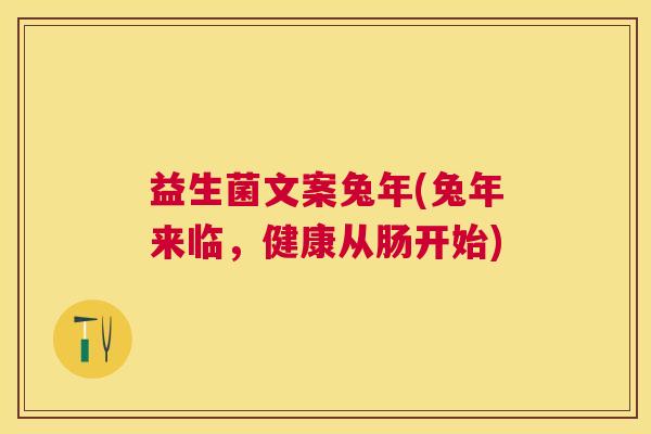 益生菌文案兔年(兔年来临，健康从肠开始)