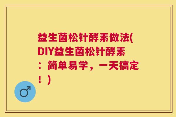 益生菌松针酵素做法(DIY益生菌松针酵素：简单易学，一天搞定！)