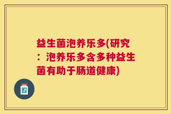 益生菌泡养乐多(研究：泡养乐多含多种益生菌有助于肠道健康)