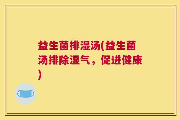 益生菌排湿汤(益生菌汤排除湿气，促进健康)