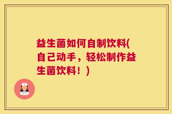 益生菌如何自制饮料(自己动手，轻松制作益生菌饮料！)