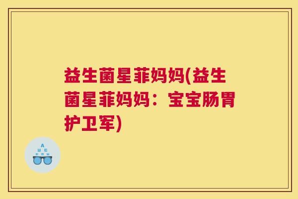 益生菌星菲妈妈(益生菌星菲妈妈：宝宝肠胃护卫军)