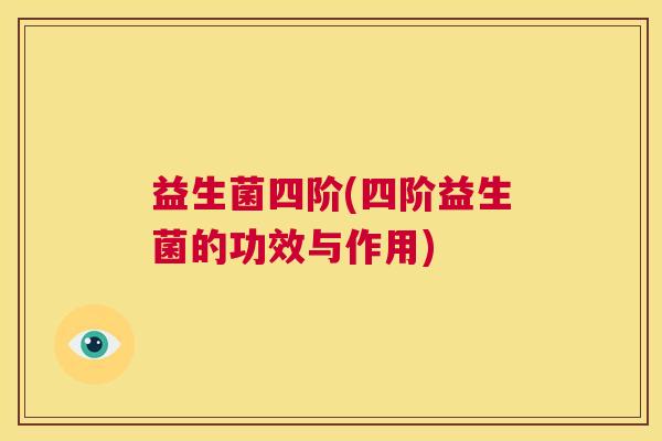 益生菌四阶(四阶益生菌的功效与作用)