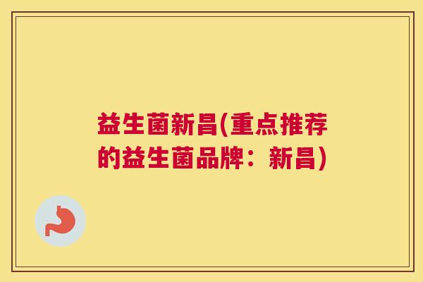 益生菌新昌(重点推荐的益生菌品牌：新昌)