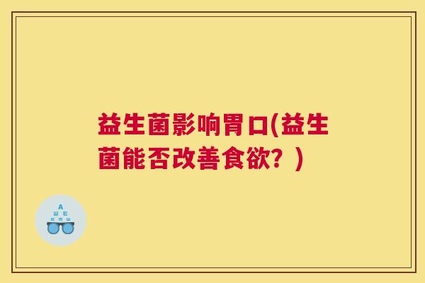 益生菌影响胃口(益生菌能否改善食欲？)