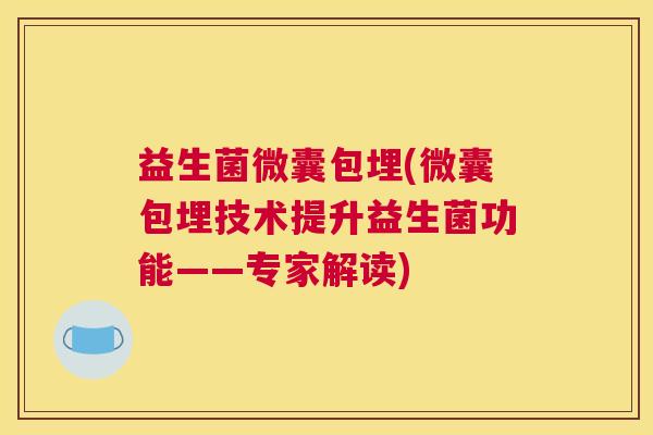 益生菌微囊包埋(微囊包埋技术提升益生菌功能——专家解读)