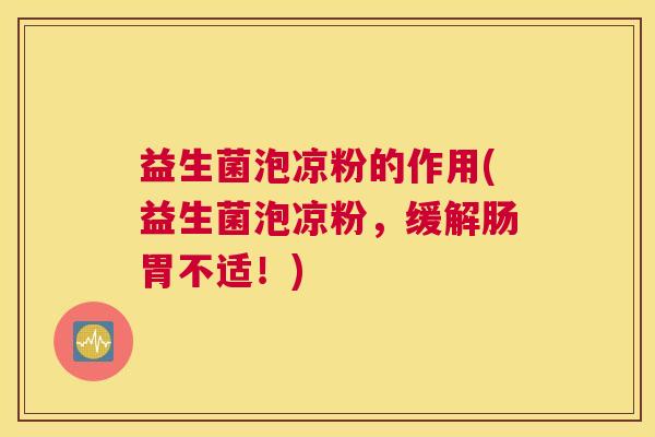 益生菌泡凉粉的作用(益生菌泡凉粉，缓解肠胃不适！)