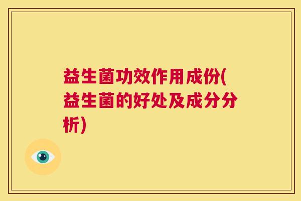 益生菌功效作用成份(益生菌的好处及成分分析)