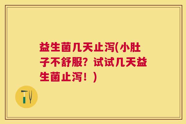 益生菌几天止泻(小肚子不舒服？试试几天益生菌止泻！)