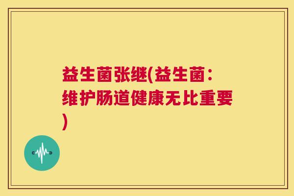 益生菌张继(益生菌：维护肠道健康无比重要)