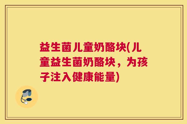 益生菌儿童奶酪块(儿童益生菌奶酪块，为孩子注入健康能量)