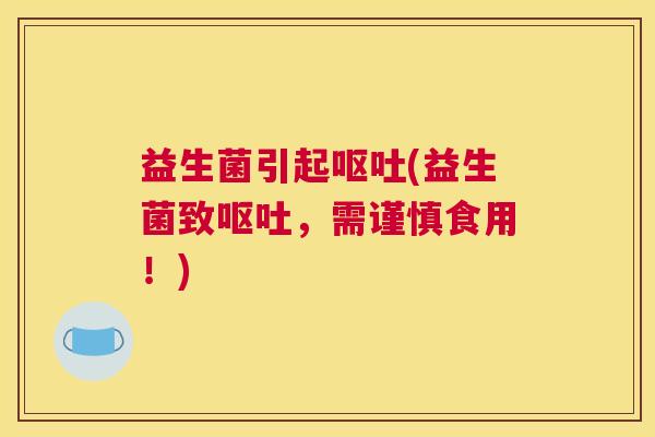 益生菌引起呕吐(益生菌致呕吐，需谨慎食用！)